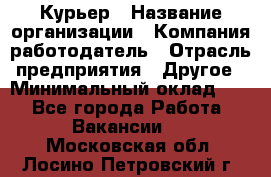 Курьер › Название организации ­ Компания-работодатель › Отрасль предприятия ­ Другое › Минимальный оклад ­ 1 - Все города Работа » Вакансии   . Московская обл.,Лосино-Петровский г.